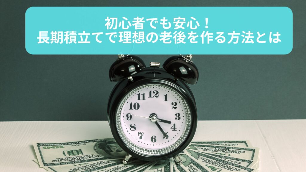 初心者でも安心の長期積立てを活用した老後資産形成のイメージ画像